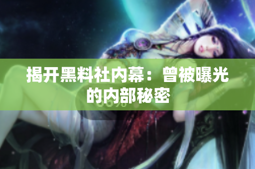 揭开黑料社内幕：曾被曝光的内部秘密