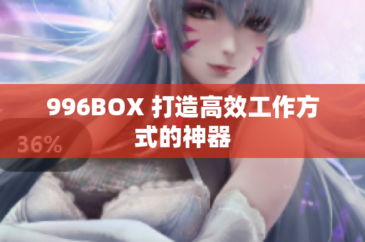 996BOX 打造高效工作方式的神器