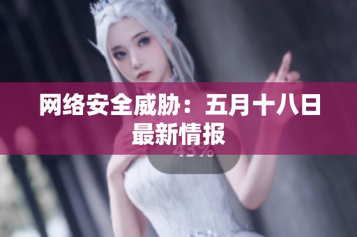 网络安全威胁：五月十八日最新情报