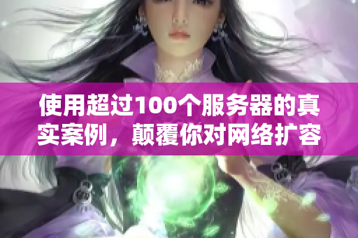 使用超过100个服务器的真实案例，颠覆你对网络扩容的认识！