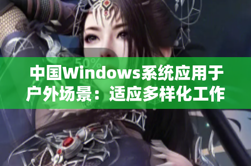 中国Windows系统应用于户外场景：适应多样化工作需求