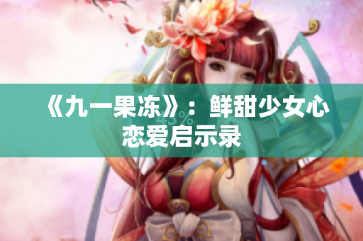 《九一果冻》：鲜甜少女心恋爱启示录