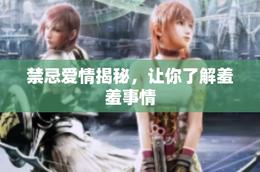 禁忌爱情揭秘，让你了解羞羞事情
