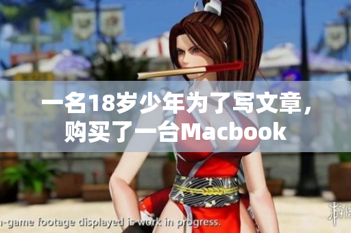 一名18岁少年为了写文章，购买了一台Macbook