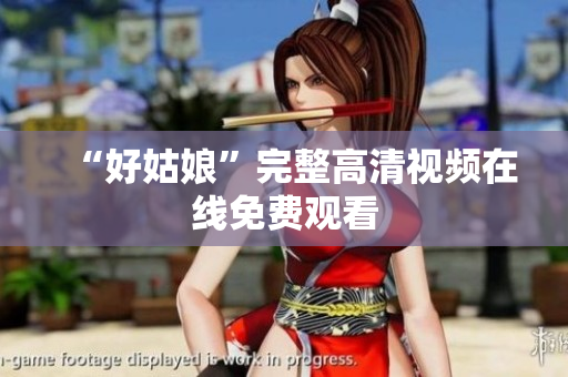 “好姑娘”完整高清视频在线免费观看