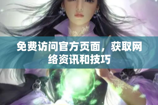 免费访问官方页面，获取网络资讯和技巧