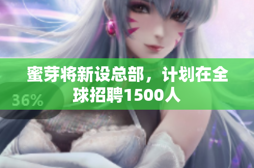 蜜芽将新设总部，计划在全球招聘1500人