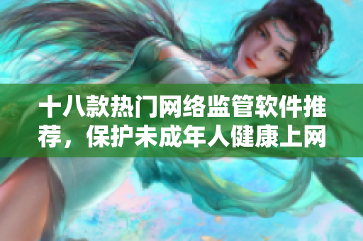 十八款热门网络监管软件推荐，保护未成年人健康上网