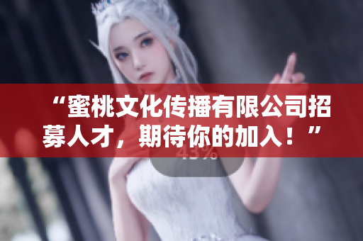 “蜜桃文化传播有限公司招募人才，期待你的加入！”