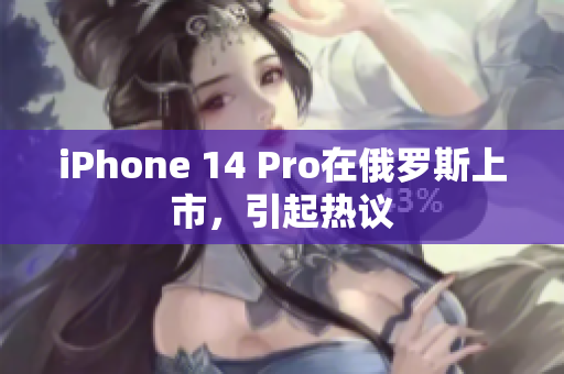 iPhone 14 Pro在俄罗斯上市，引起热议