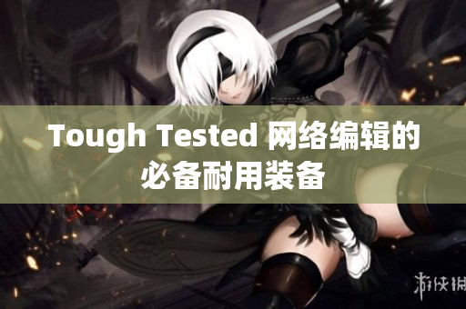 Tough Tested 网络编辑的必备耐用装备
