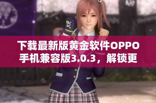 下载最新版黄金软件OPPO手机兼容版3.0.3，解锁更多功能！