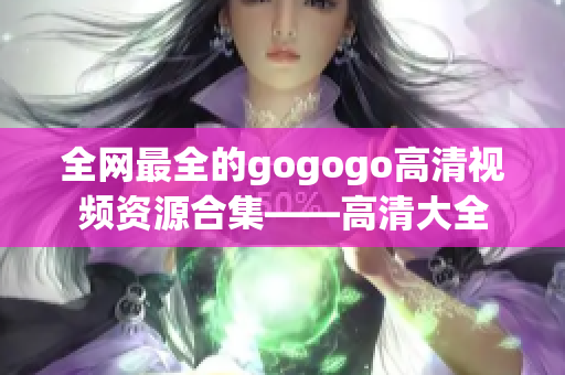 全网最全的gogogo高清视频资源合集——高清大全