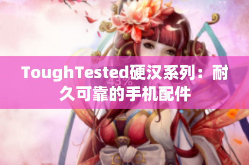 ToughTested硬汉系列：耐久可靠的手机配件