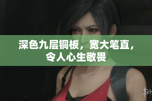 深色九层铜板，宽大笔直，令人心生敬畏