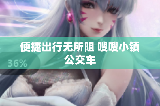 便捷出行无所阻 嗖嗖小镇公交车