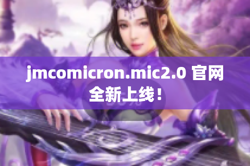 jmcomicron.mic2.0 官网全新上线！