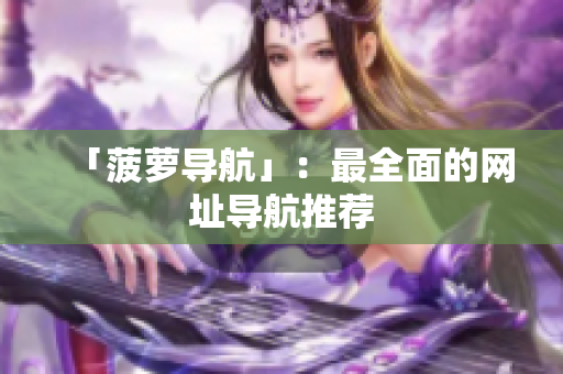 「菠萝导航」：最全面的网址导航推荐