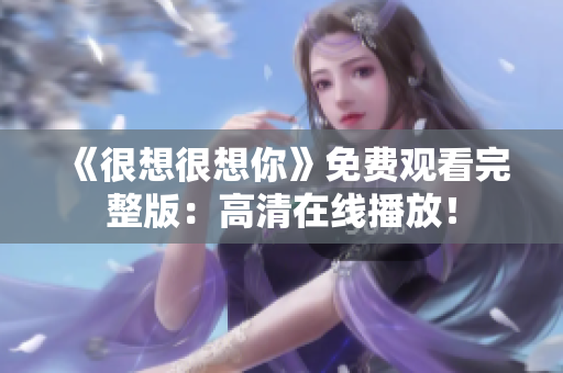 《很想很想你》免费观看完整版：高清在线播放！