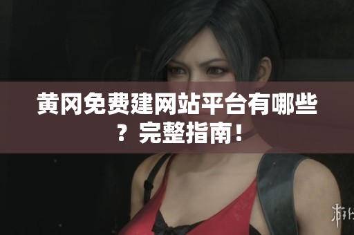 黄冈免费建网站平台有哪些？完整指南！
