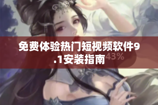 免费体验热门短视频软件9.1安装指南