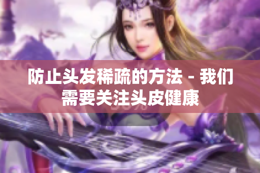 防止头发稀疏的方法 - 我们需要关注头皮健康