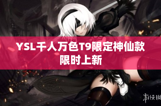 YSL千人万色T9限定神仙款限时上新
