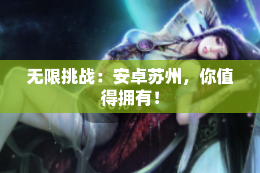 无限挑战：安卓苏州，你值得拥有！