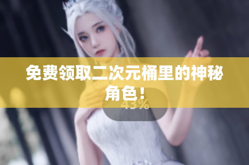 免费领取二次元桶里的神秘角色！