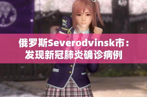 俄罗斯Severodvinsk市：发现新冠肺炎确诊病例