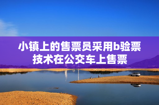 小镇上的售票员采用b验票技术在公交车上售票