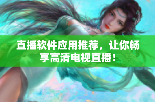 直播软件应用推荐，让你畅享高清电视直播！