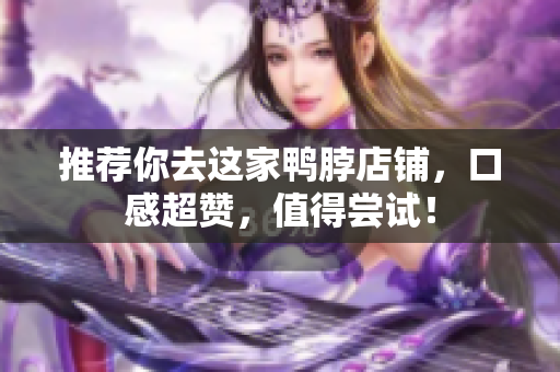 推荐你去这家鸭脖店铺，口感超赞，值得尝试！