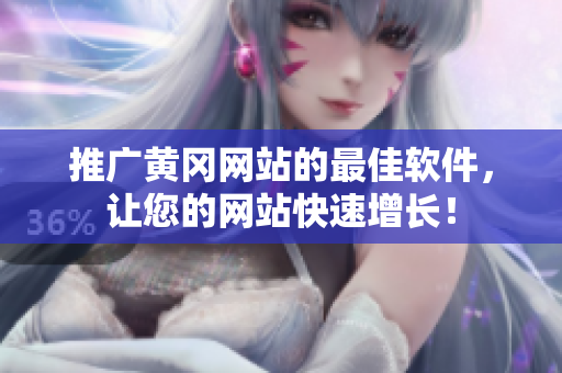 推广黄冈网站的最佳软件，让您的网站快速增长！