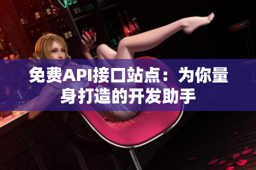 免费API接口站点：为你量身打造的开发助手