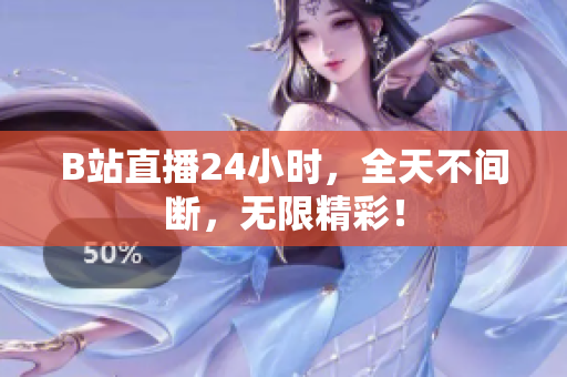 B站直播24小时，全天不间断，无限精彩！