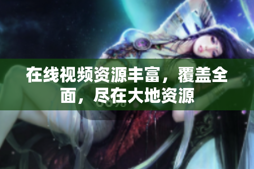 在线视频资源丰富，覆盖全面，尽在大地资源