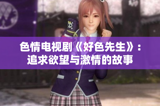 色情电视剧《好色先生》：追求欲望与激情的故事