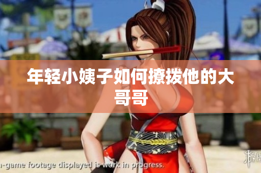 年轻小姨子如何撩拨他的大哥哥