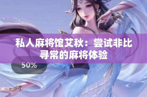 私人麻将馆艾秋：尝试非比寻常的麻将体验