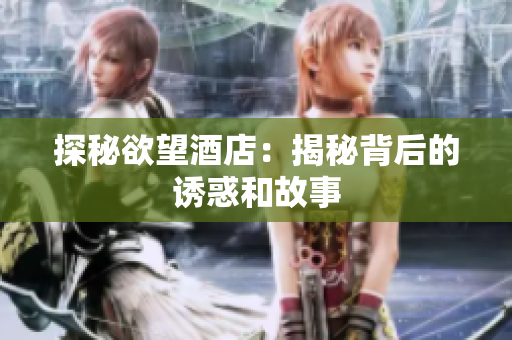 探秘欲望酒店：揭秘背后的诱惑和故事