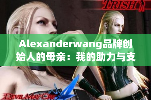 Alexanderwang品牌创始人的母亲：我的助力与支持