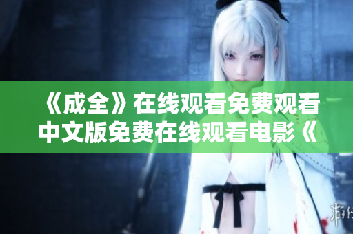 《成全》在线观看免费观看中文版免费在线观看电影《成全》中文版