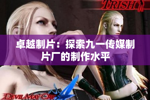卓越制片：探索九一传媒制片厂的制作水平