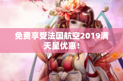 免费享受法国航空2019满天星优惠！