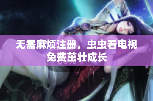 无需麻烦注册，虫虫看电视免费茁壮成长