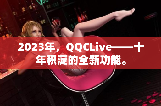 2023年，QQCLive——十年积淀的全新功能。