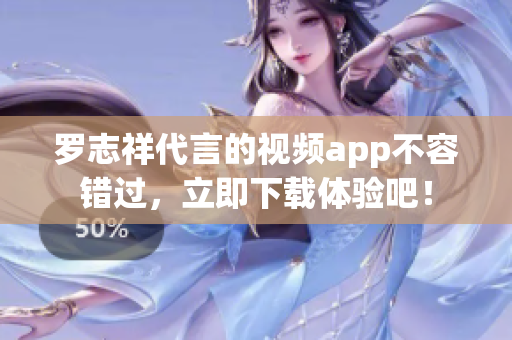 罗志祥代言的视频app不容错过，立即下载体验吧！