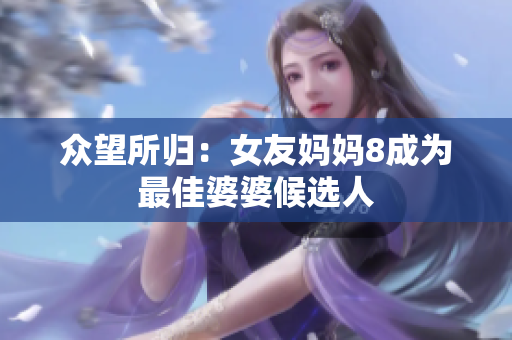 众望所归：女友妈妈8成为最佳婆婆候选人