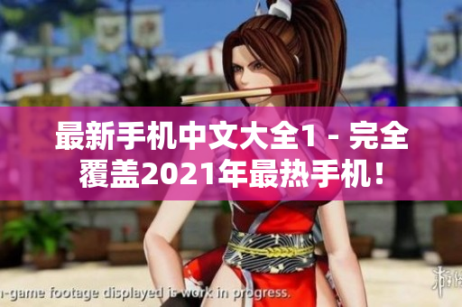 最新手机中文大全1 - 完全覆盖2021年最热手机！